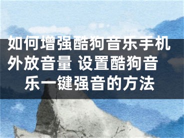 如何增強酷狗音樂手機外放音量 設(shè)置酷狗音樂一鍵強音的方法