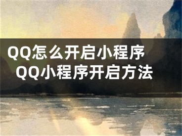 QQ怎么開(kāi)啟小程序 QQ小程序開(kāi)啟方法