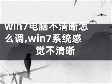 win7電腦不清晰怎么調(diào),win7系統(tǒng)感覺不清晰