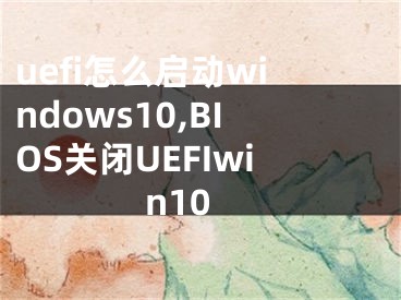 uefi怎么啟動windows10,BIOS關(guān)閉UEFIwin10