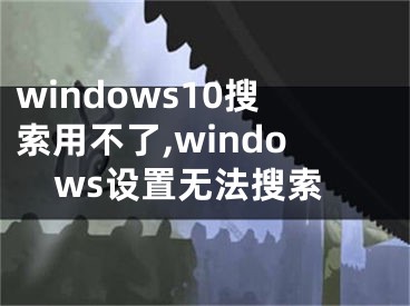 windows10搜索用不了,windows設(shè)置無(wú)法搜索