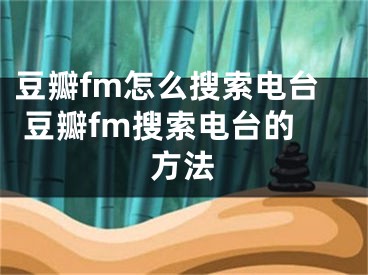 豆瓣fm怎么搜索電臺(tái) 豆瓣fm搜索電臺(tái)的方法