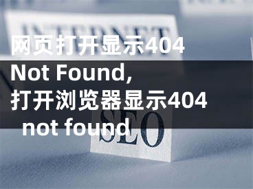 網(wǎng)頁打開顯示404 Not Found,打開瀏覽器顯示404not found