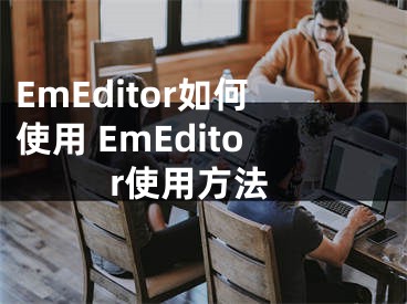 EmEditor如何使用 EmEditor使用方法