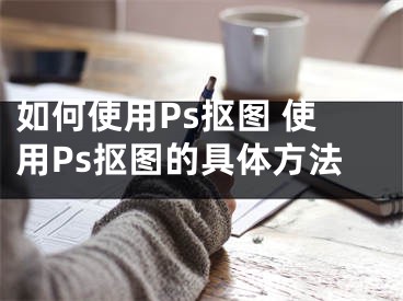 如何使用Ps摳圖 使用Ps摳圖的具體方法