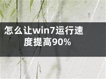 怎么讓win7運行速度提高90%