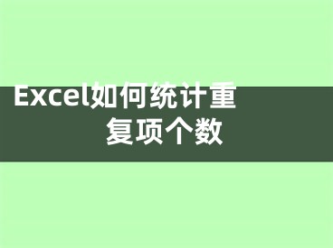 Excel如何統(tǒng)計(jì)重復(fù)項(xiàng)個(gè)數(shù)