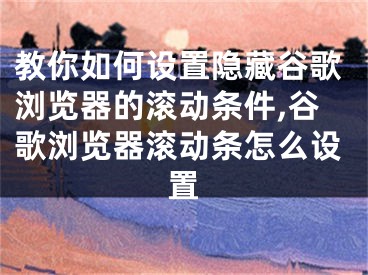 教你如何設置隱藏谷歌瀏覽器的滾動條件,谷歌瀏覽器滾動條怎么設置