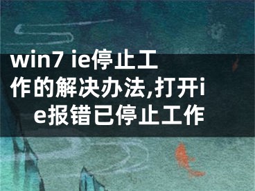 win7 ie停止工作的解決辦法,打開ie報(bào)錯(cuò)已停止工作