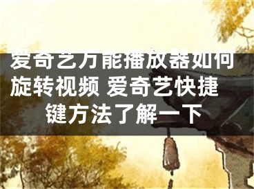 愛奇藝萬能播放器如何旋轉(zhuǎn)視頻 愛奇藝快捷鍵方法了解一下