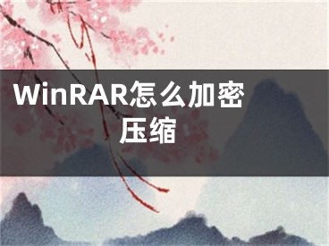 WinRAR怎么加密壓縮 