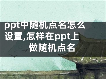 ppt中隨機(jī)點(diǎn)名怎么設(shè)置,怎樣在ppt上做隨機(jī)點(diǎn)名