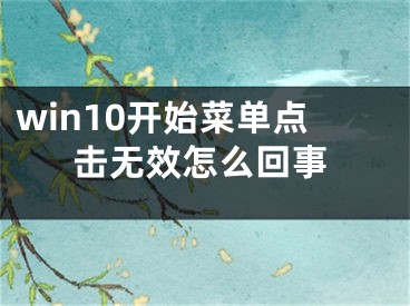 win10開始菜單點(diǎn)擊無效怎么回事