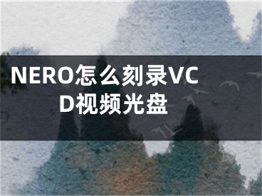 NERO怎么刻錄VCD視頻光盤 