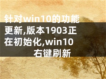 針對win10的功能更新,版本1903正在初始化,win10右鍵刷新