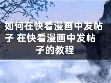 如何在快看漫畫中發(fā)帖子 在快看漫畫中發(fā)帖子的教程