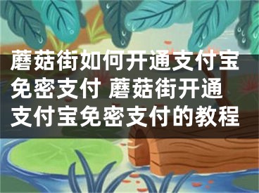 蘑菇街如何開通支付寶免密支付 蘑菇街開通支付寶免密支付的教程