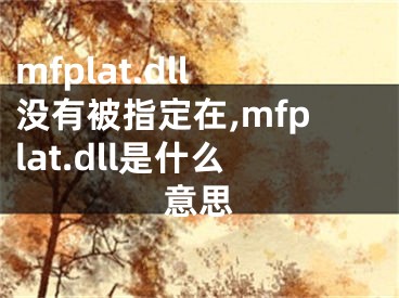 mfplat.dll沒有被指定在,mfplat.dll是什么意思