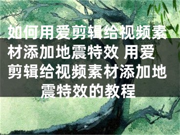 如何用愛剪輯給視頻素材添加地震特效 用愛剪輯給視頻素材添加地震特效的教程