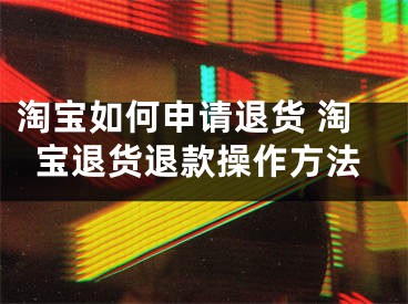 淘寶如何申請(qǐng)退貨 淘寶退貨退款操作方法