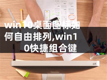 win10桌面圖標如何自由排列,win10快捷組合鍵