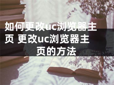 如何更改uc瀏覽器主頁 更改uc瀏覽器主頁的方法