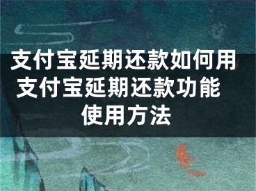 支付寶延期還款如何用 支付寶延期還款功能使用方法