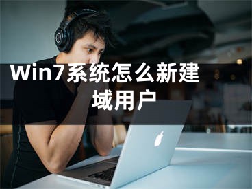 Win7系統(tǒng)怎么新建域用戶