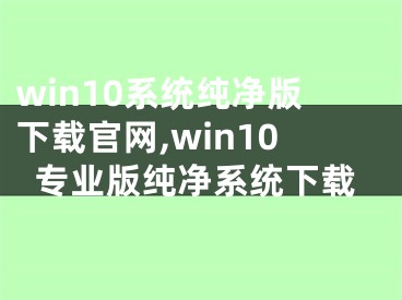 win10系統(tǒng)純凈版下載官網(wǎng),win10專業(yè)版純凈系統(tǒng)下載