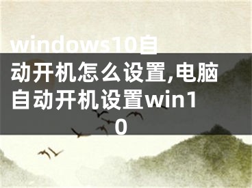 windows10自動開機怎么設(shè)置,電腦自動開機設(shè)置win10