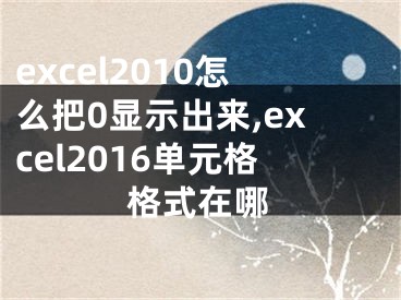 excel2010怎么把0顯示出來,excel2016單元格格式在哪