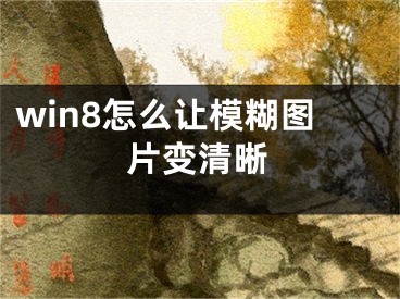 win8怎么讓模糊圖片變清晰