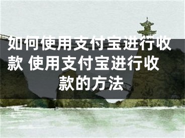 如何使用支付寶進行收款 使用支付寶進行收款的方法