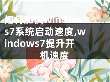 如何加快windows7系統(tǒng)啟動(dòng)速度,windows7提升開機(jī)速度