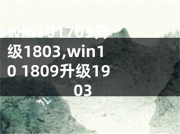 win101703升級(jí)1803,win10 1809升級(jí)1903