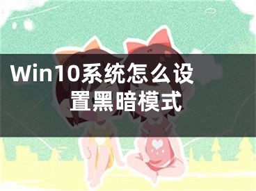 Win10系統(tǒng)怎么設(shè)置黑暗模式