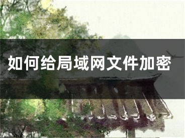 如何給局域網(wǎng)文件加密