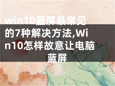 win10藍屏最常見的7種解決方法,Win10怎樣故意讓電腦藍屏