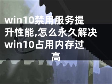 win10禁用服務(wù)提升性能,怎么永久解決win10占用內(nèi)存過高