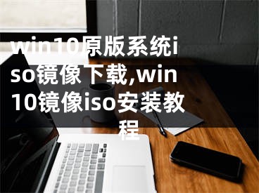 win10原版系統(tǒng)iso鏡像下載,win10鏡像iso安裝教程