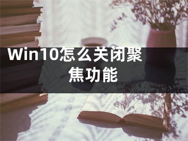 Win10怎么關(guān)閉聚焦功能