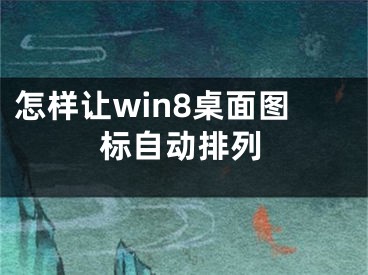 怎樣讓win8桌面圖標(biāo)自動(dòng)排列