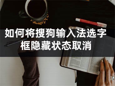 如何將搜狗輸入法選字框隱藏狀態(tài)取消