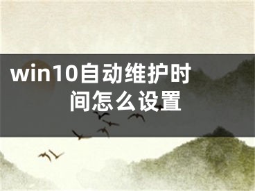 win10自動(dòng)維護(hù)時(shí)間怎么設(shè)置