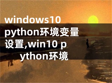 windows10 python環(huán)境變量設(shè)置,win10 python環(huán)境