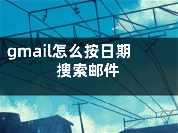 gmail怎么按日期搜索郵件