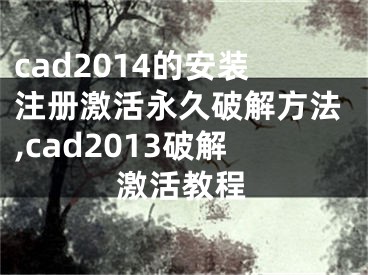 cad2014的安裝注冊(cè)激活永久破解方法,cad2013破解激活教程