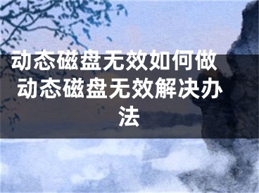 動(dòng)態(tài)磁盤(pán)無(wú)效如何做  動(dòng)態(tài)磁盤(pán)無(wú)效解決辦法