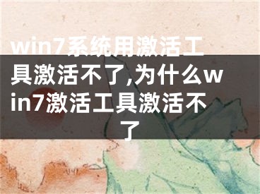 win7系統(tǒng)用激活工具激活不了,為什么win7激活工具激活不了