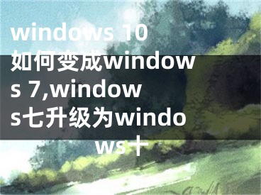 windows 10如何變成windows 7,windows七升級為windows十